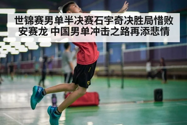 世锦赛男单半决赛石宇奇决胜局惜败安赛龙 中国男单冲击之路再添悲情