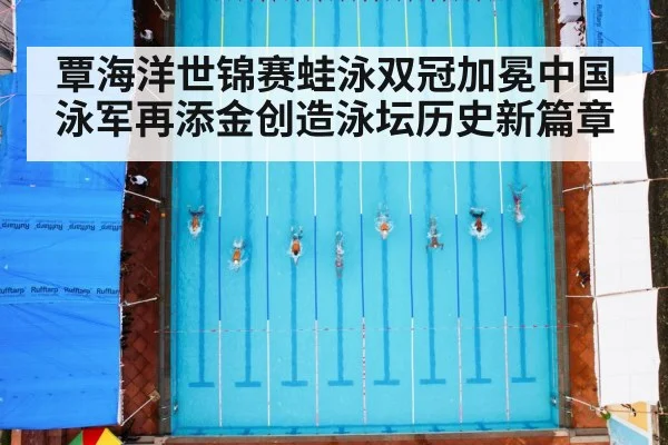 覃海洋世锦赛蛙泳双冠加冕中国泳军再添金创造泳坛历史新篇章