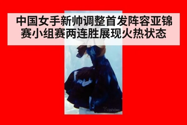 中国女手新帅调整首发阵容亚锦赛小组赛两连胜展现火热状态