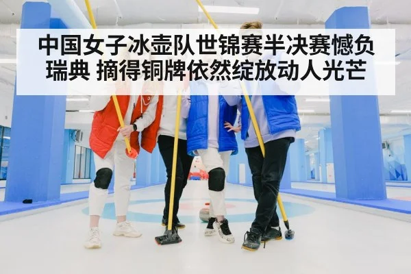 中国女子冰壶队世锦赛半决赛憾负瑞典 摘得铜牌依然绽放动人光芒