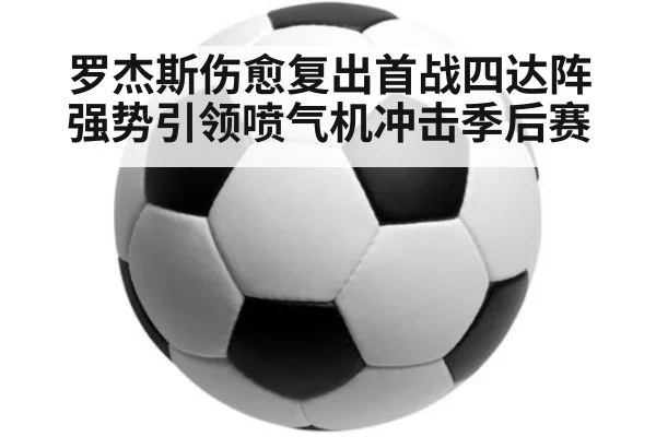 罗杰斯伤愈复出首战四达阵强势引领喷气机冲击季后赛