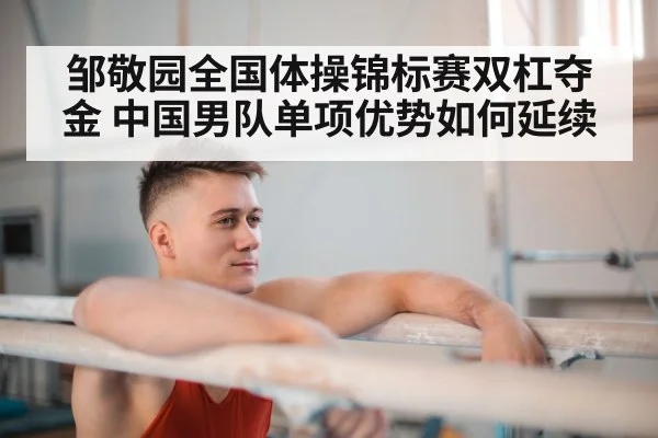邹敬园全国体操锦标赛双杠夺金 中国男队单项优势如何延续
